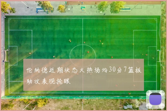 伦纳德近期状态火热场均30分7篮板助攻表现抢眼