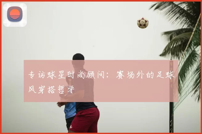 专访球星时尚顾问:赛场外的足球风穿搭哲学