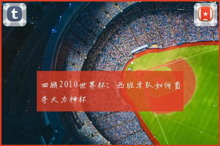 回顾2010世界杯:西班牙队如何首夺大力神杯