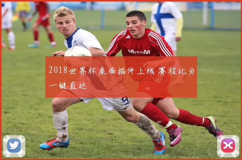 2018世界杯桌面插件上线 赛程比分一键直达