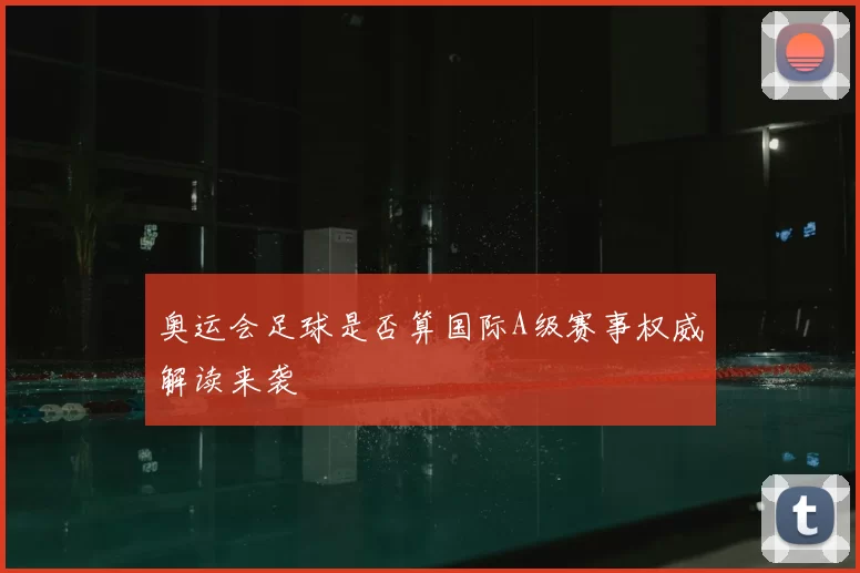 奥运会足球是否算国际A级赛事权威解读来袭