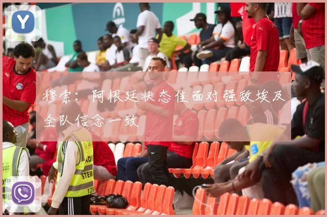穆索：阿根廷状态佳面对强敌埃及全队信念一致