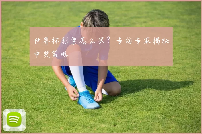 世界杯彩票怎么买?专访专家揭秘中奖策略