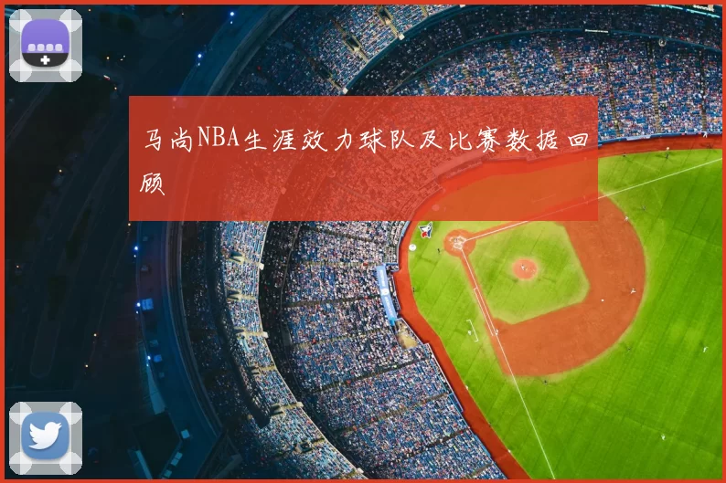 马尚NBA生涯效力球队及比赛数据回顾