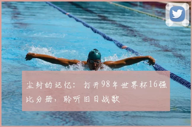 尘封的记忆：打开98年世界杯16强比分册，聆听旧日战歌
