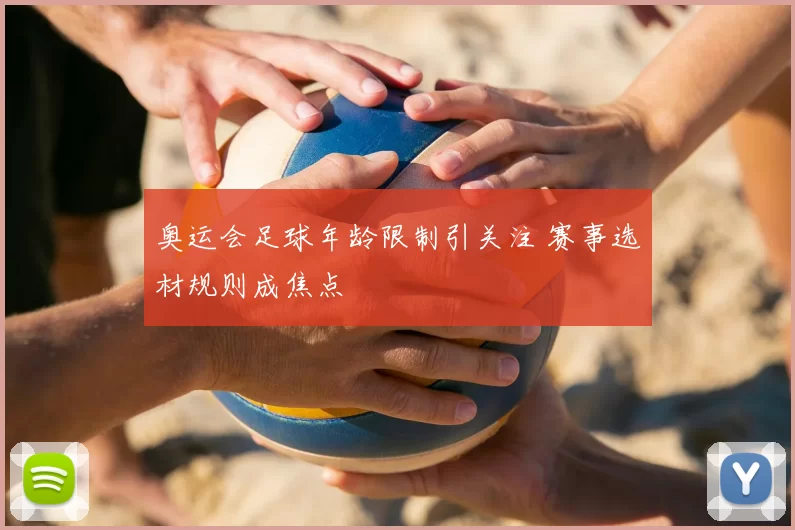 奥运会足球年龄限制引关注 赛事选材规则成焦点