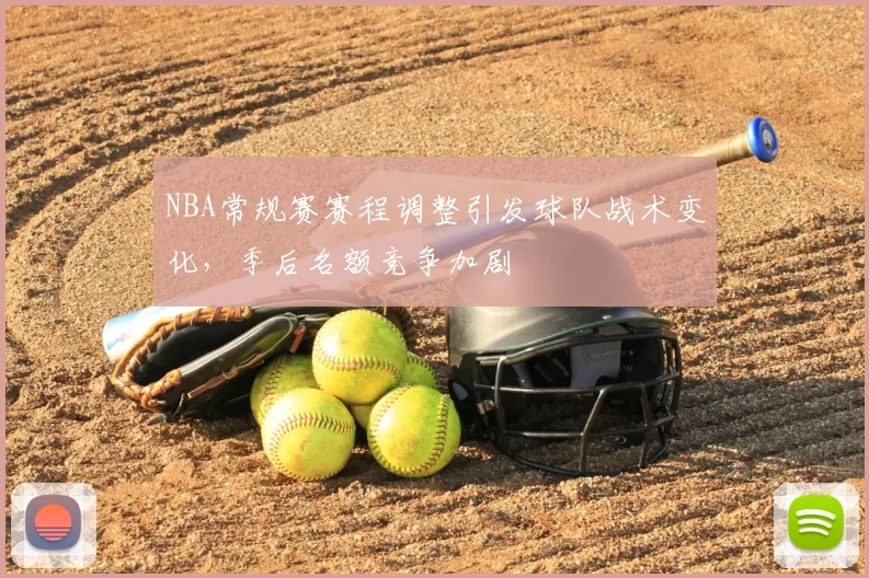 NBA常规赛赛程调整引发球队战术变化，季后名额竞争加剧