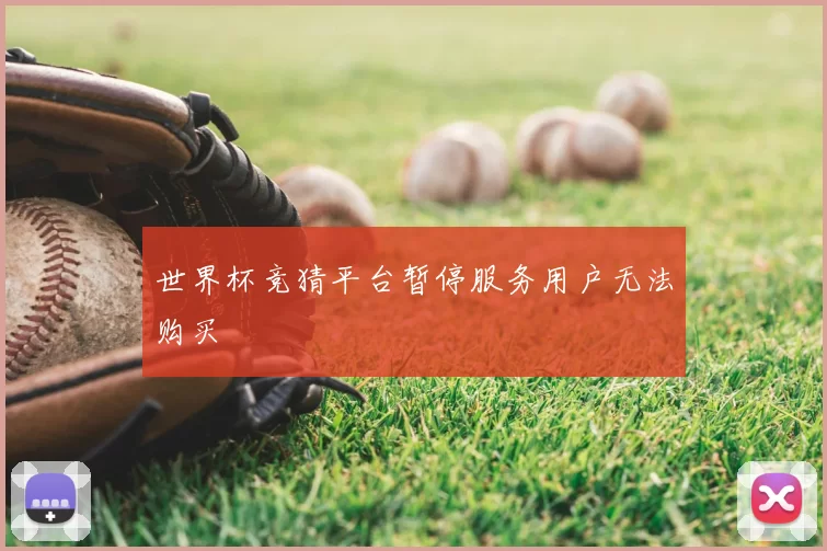 世界杯竞猜平台暂停服务用户无法购买
