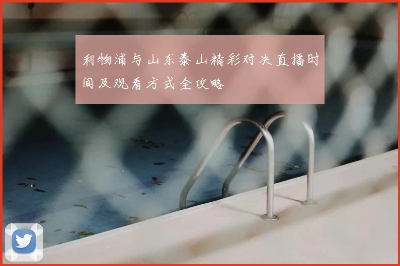利物浦与山东泰山精彩对决直播时间及观看方式全攻略