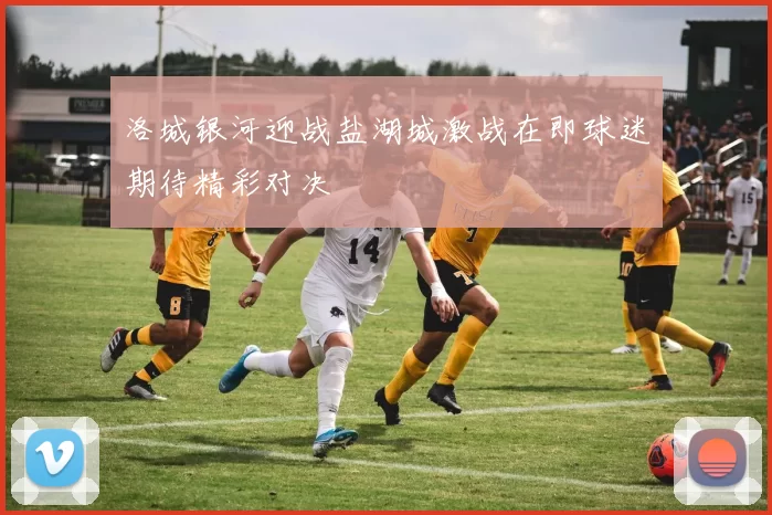 洛城银河迎战盐湖城激战在即球迷期待精彩对决