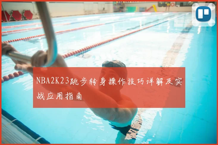 NBA2K23跳步转身操作技巧详解及实战应用指南