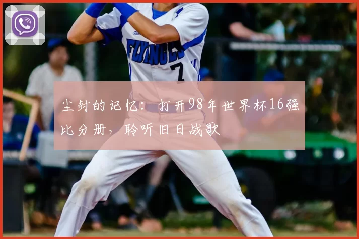 尘封的记忆：打开98年世界杯16强比分册，聆听旧日战歌