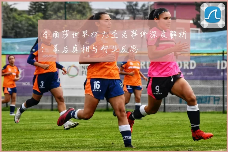 李丽莎世界杯无圣光事件深度解析：幕后真相与行业反思