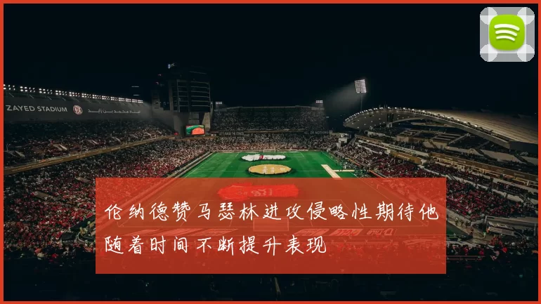 伦纳德赞马瑟林进攻侵略性期待他随着时间不断提升表现