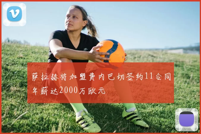 萨拉赫将加盟费内巴切签约11合同年薪达2000万欧元