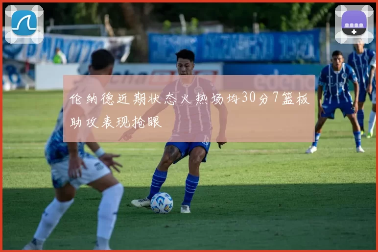 伦纳德近期状态火热场均30分7篮板助攻表现抢眼