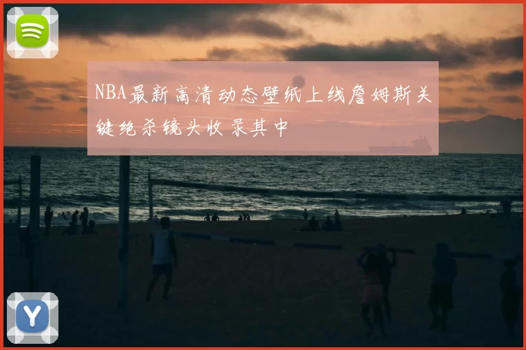 NBA最新高清动态壁纸上线詹姆斯关键绝杀镜头收录其中