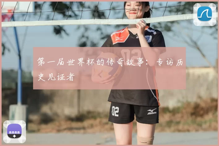 第一届世界杯的传奇故事：专访历史见证者