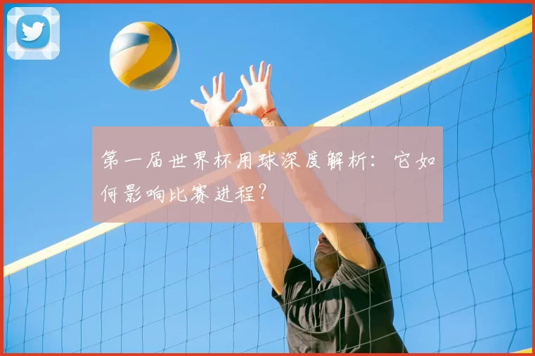 第一届世界杯用球深度解析:它如何影响比赛进程?