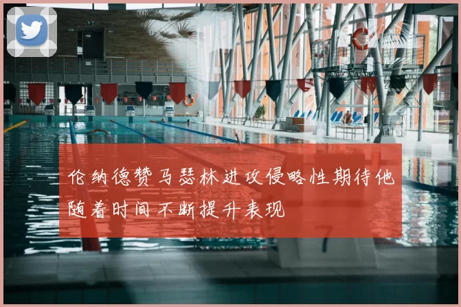伦纳德赞马瑟林进攻侵略性期待他随着时间不断提升表现