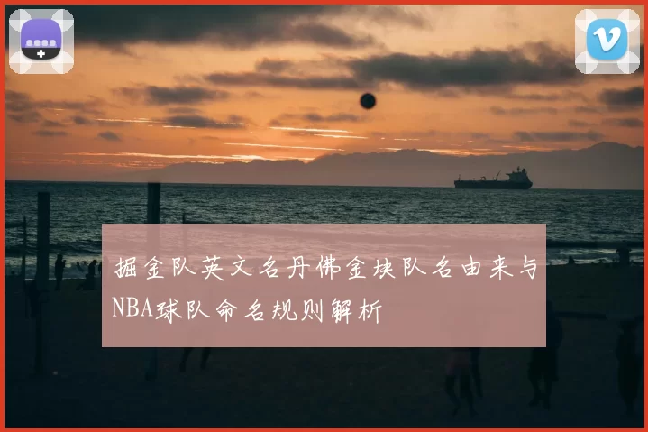 掘金队英文名丹佛金块队名由来与NBA球队命名规则解析