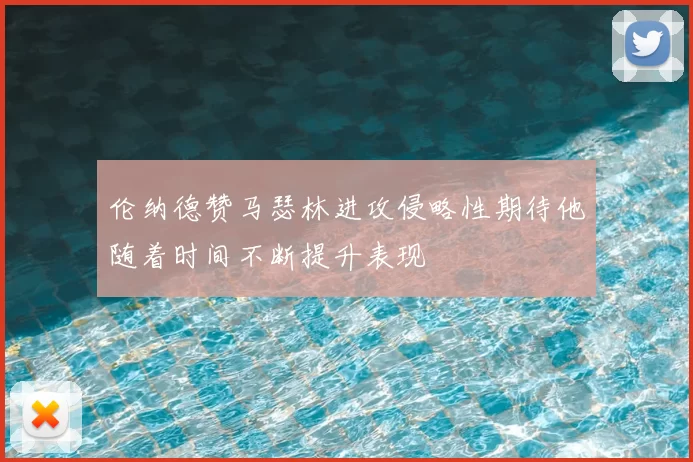 伦纳德赞马瑟林进攻侵略性期待他随着时间不断提升表现