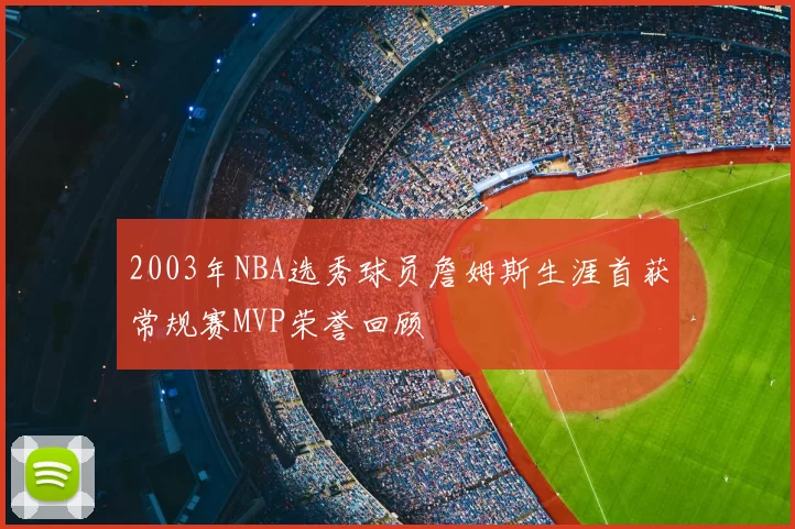2003年NBA选秀球员詹姆斯生涯首获常规赛MVP荣誉回顾
