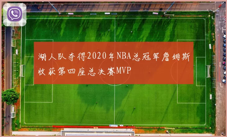 湖人队夺得2020年NBA总冠军詹姆斯收获第四座总决赛MVP