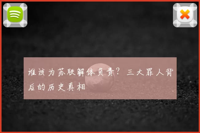 谁该为苏联解体负责?三大罪人背后的历史真相
