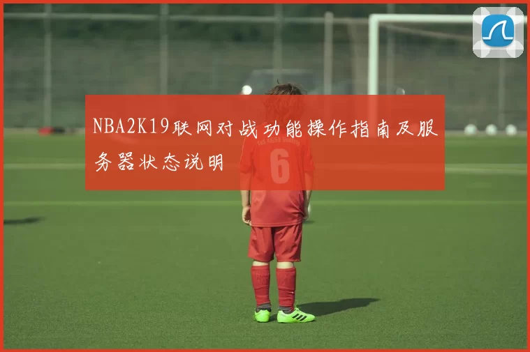 NBA2K19联网对战功能操作指南及服务器状态说明