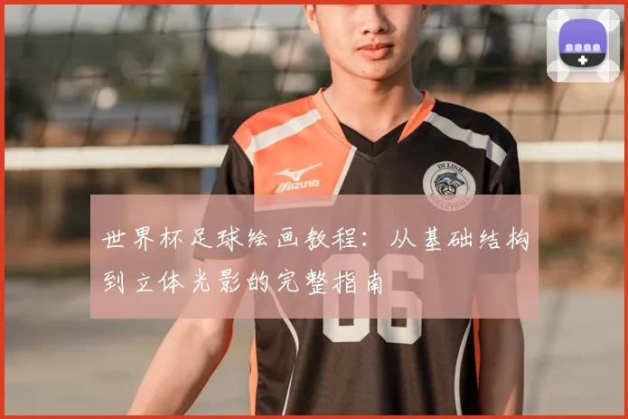 世界杯足球绘画教程：从基础结构到立体光影的完整指南