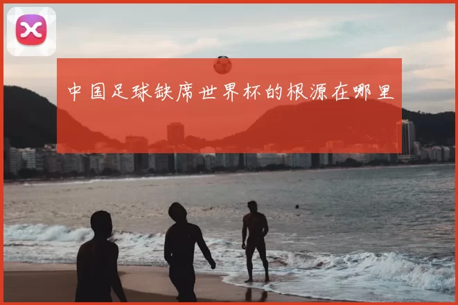 中国足球缺席世界杯的根源在哪里