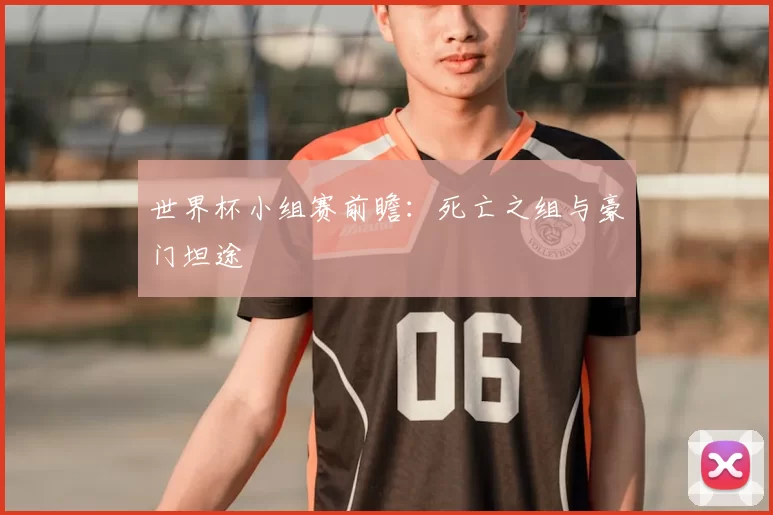 世界杯小组赛前瞻:死亡之组与豪门坦途