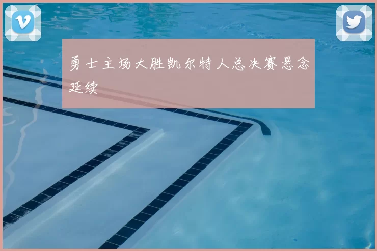 勇士主场大胜凯尔特人总决赛悬念延续