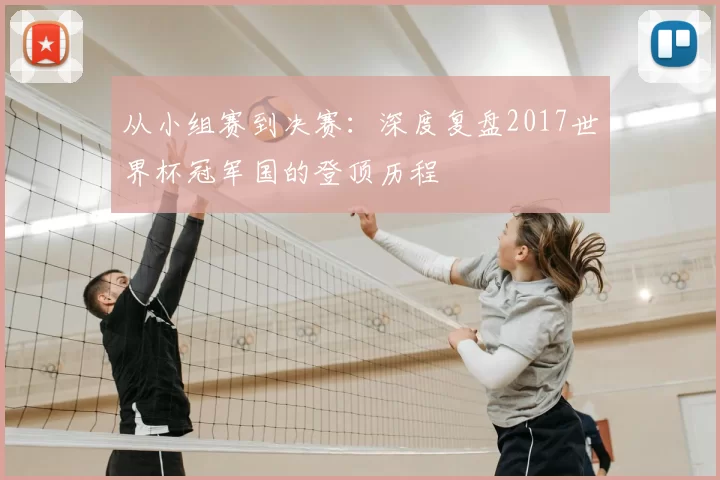 从小组赛到决赛：深度复盘2017世界杯冠军国的登顶历程