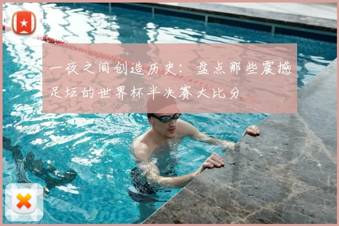 一夜之间创造历史:盘点那些震撼足坛的世界杯半决赛大比分