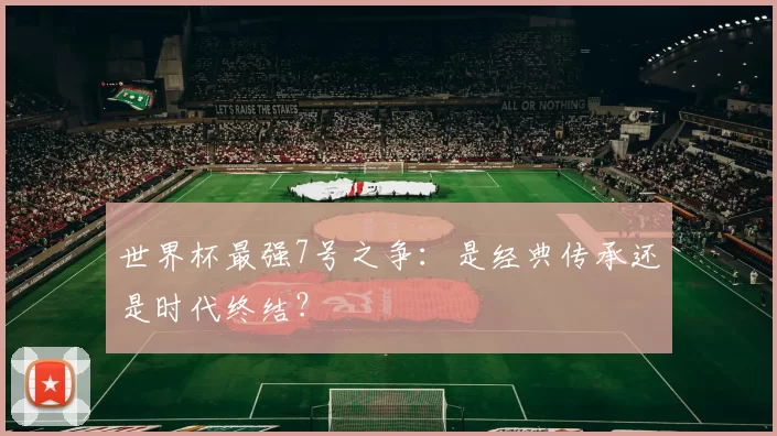 世界杯最强7号之争:是经典传承还是时代终结?