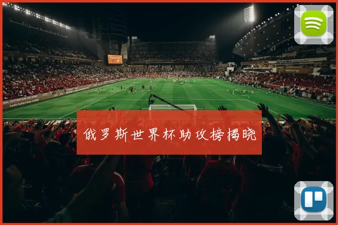 俄罗斯世界杯助攻榜揭晓
