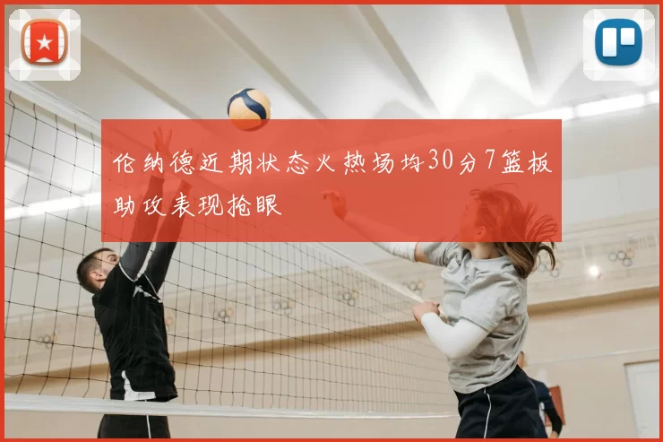 伦纳德近期状态火热场均30分7篮板助攻表现抢眼