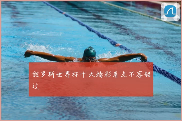俄罗斯世界杯十大精彩看点不容错过