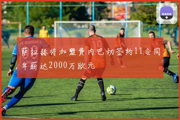 萨拉赫将加盟费内巴切签约11合同年薪达2000万欧元