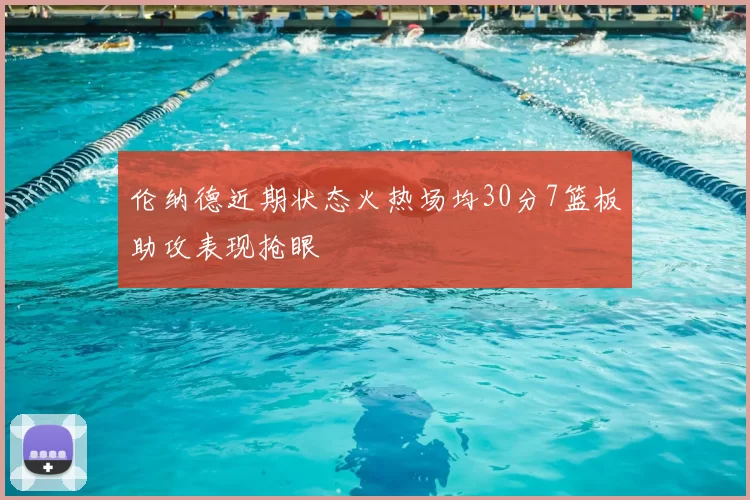 伦纳德近期状态火热场均30分7篮板助攻表现抢眼