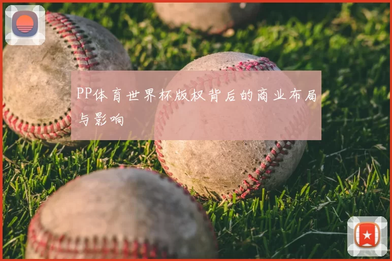 PP体育世界杯版权背后的商业布局与影响