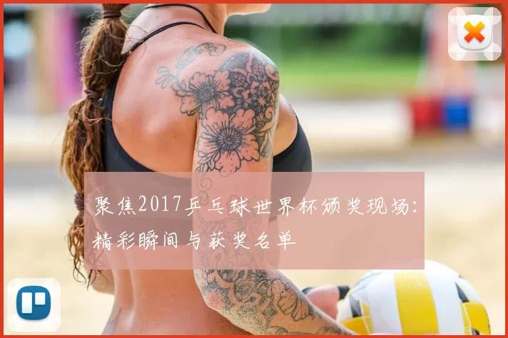 聚焦2017乒乓球世界杯颁奖现场:精彩瞬间与获奖名单
