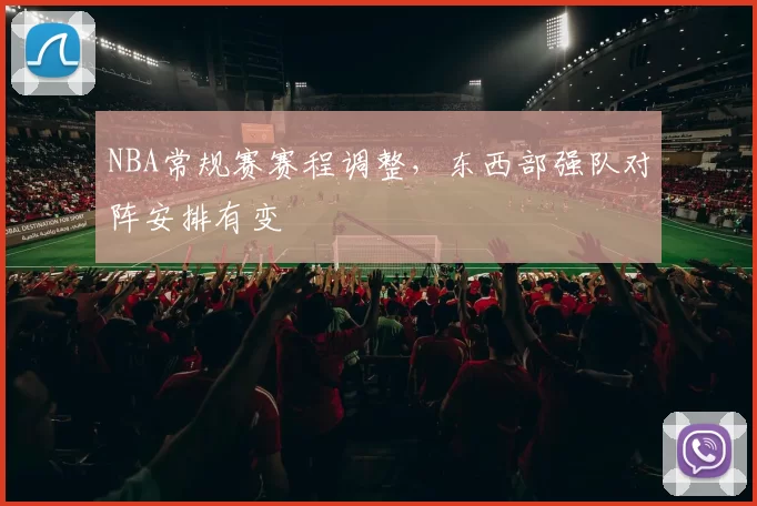 NBA常规赛赛程调整,东西部强队对阵安排有变