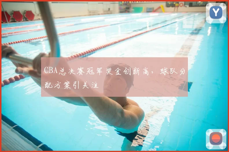 CBA总决赛冠军奖金创新高，球队分配方案引关注
