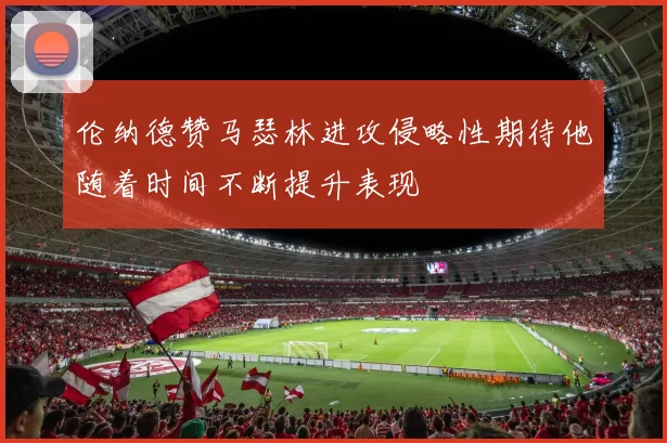 伦纳德赞马瑟林进攻侵略性期待他随着时间不断提升表现