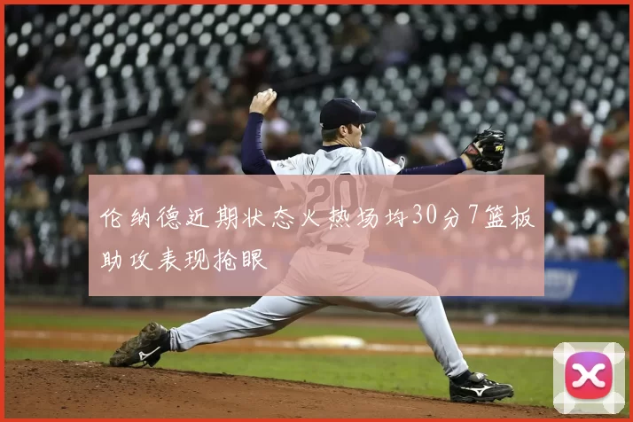 伦纳德近期状态火热场均30分7篮板助攻表现抢眼