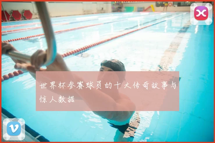 世界杯参赛球员的十大传奇故事与惊人数据