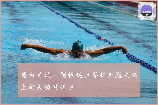 蓝白奇迹:阿根廷世界杯夺冠之路上的关键转折点